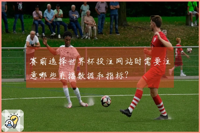 赛前选择世界杯投注网站时需要注意哪些直播数据和指标？