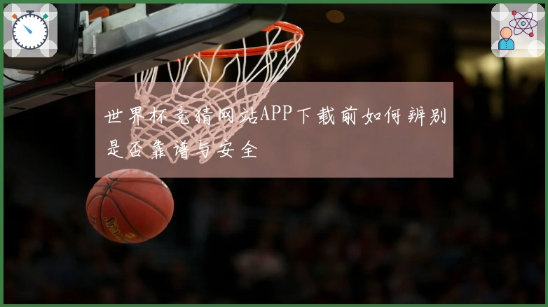 世界杯竞猜网站APP下载前如何辨别是否靠谱与安全